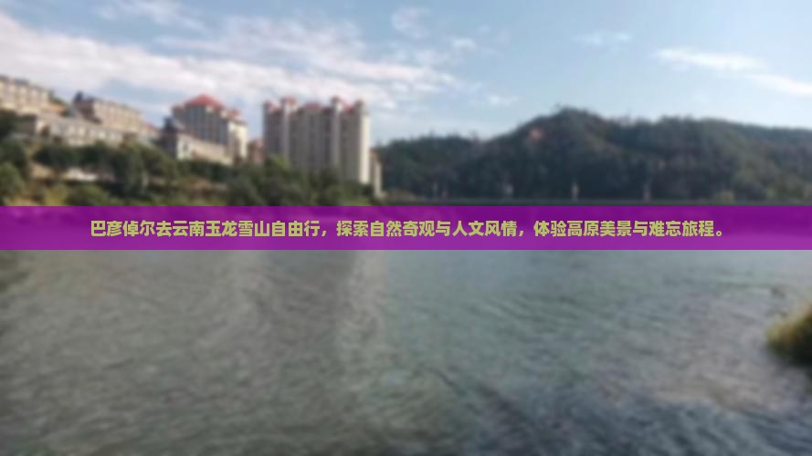 巴彦倬尔去云南玉龙雪山自由行