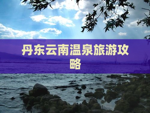 丹东去云南温泉团体旅游
