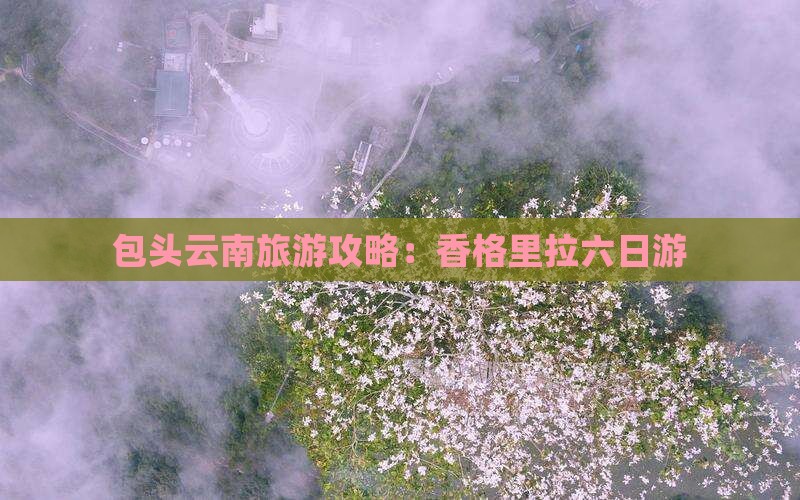 包头去云南香格里拉六日游