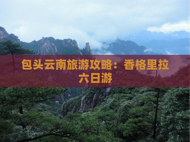 包头去云南香格里拉六日游