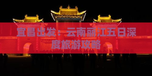 宜昌出发：云南丽江五日深度旅游攻略