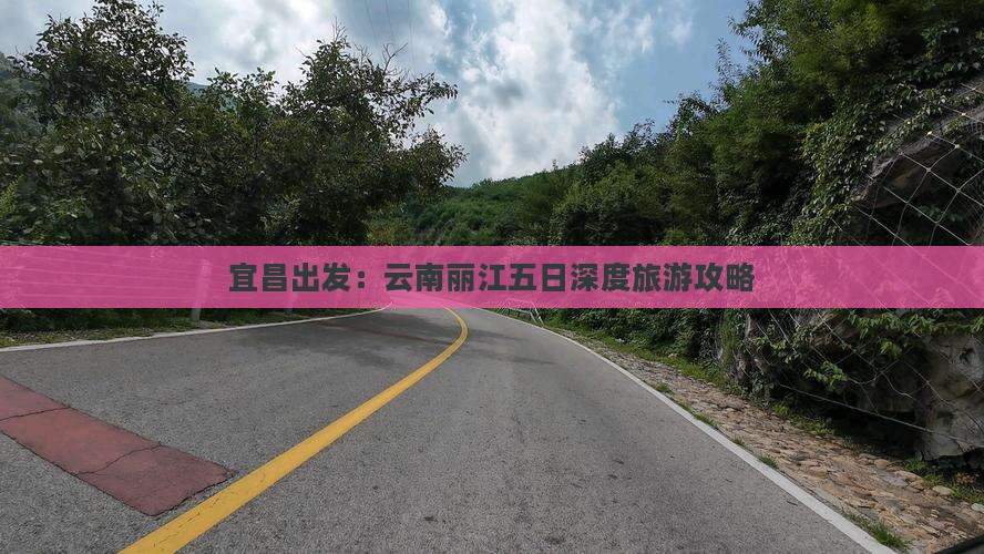 宜昌出发：云南丽江五日深度旅游攻略