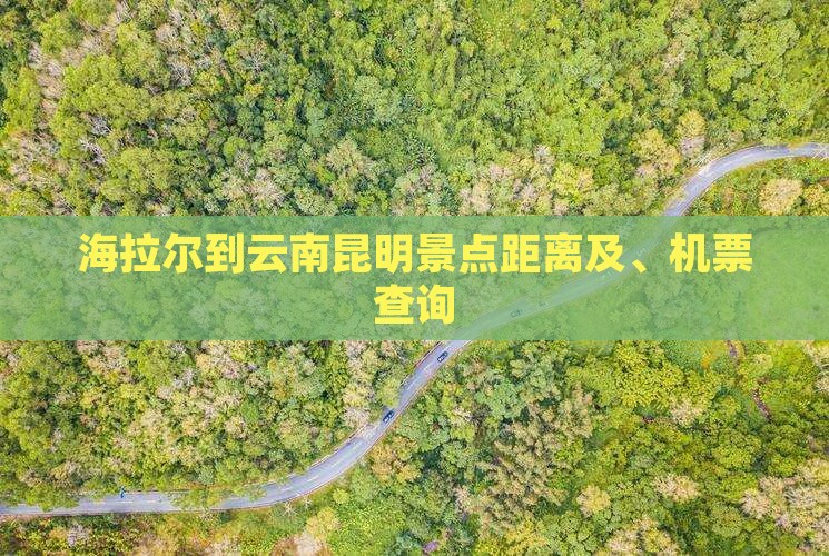 海拉尔到云南昆明景点距离及、机票查询