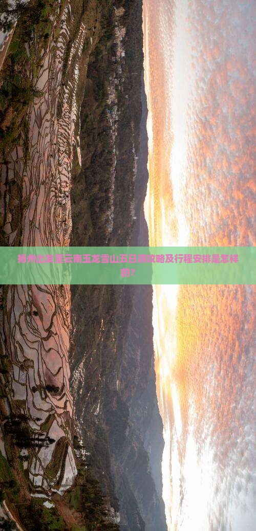 扬州出发至云南玉龙雪山五日游攻略及行程安排是怎样的？