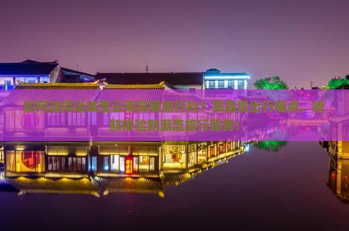 如何选择运城至云南昆明旅行社？高品质出行痛点，抢鲜体验新潮流旅行服务！