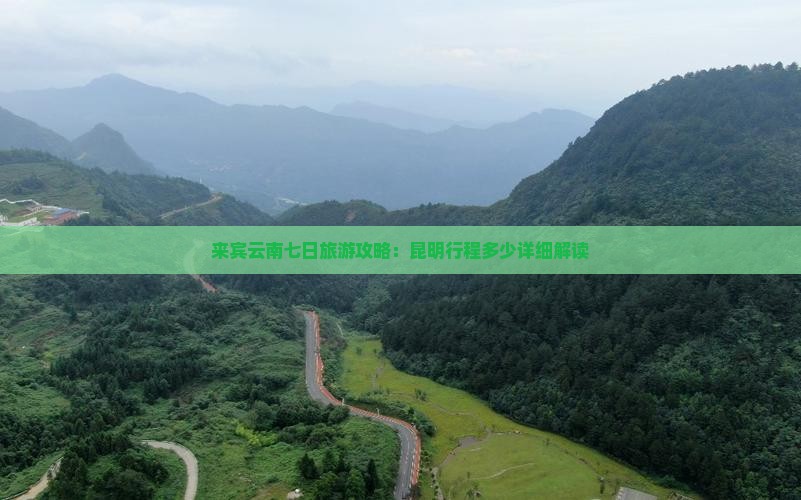 来宾云南七日旅游攻略：昆明行程多少详细解读