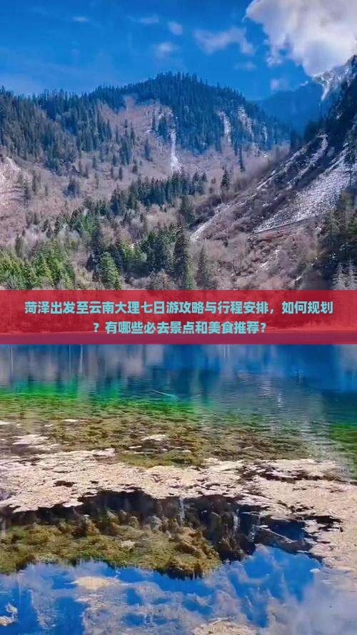 菏泽出发至云南大理七日游攻略与行程安排，如何规划？有哪些必去景点和美食推荐？