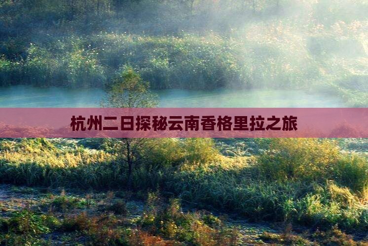杭州二日探秘云南香格里拉之旅