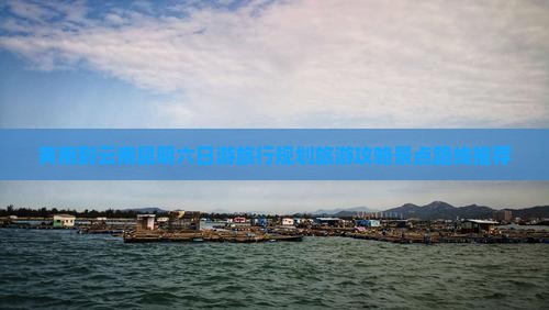 黄南到云南昆明六日游旅行规划旅游攻略景点路线推荐