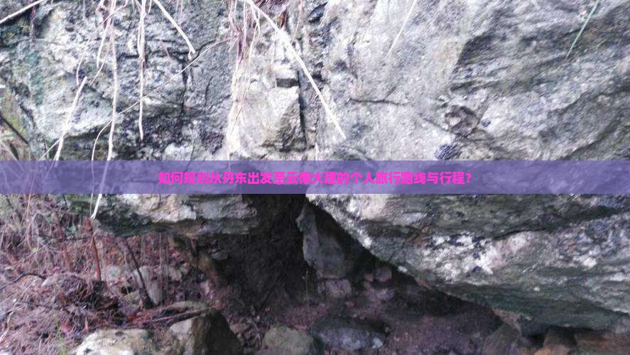 如何规划从丹东出发至云南大理的个人旅行路线与行程？