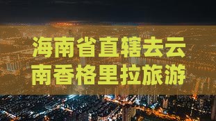 海南省直辖去云南香格里拉旅游景点攻略