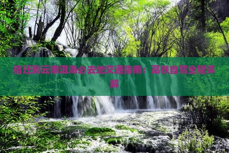 宿迁到云南洱海必去地交通指南：高铁自驾全程详解