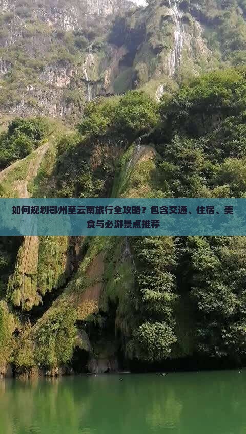 如何规划鄂州至云南旅行全攻略？包含交通、住宿、美食与必游景点推荐