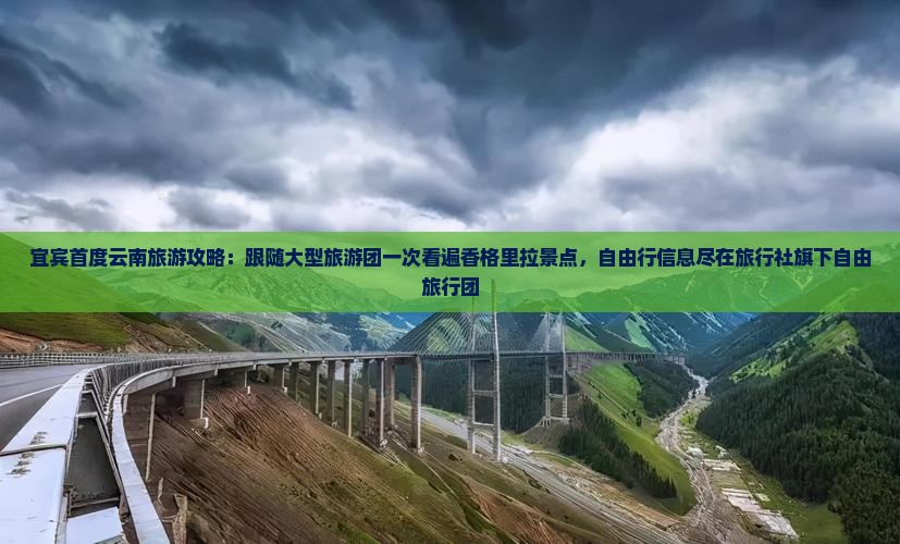 宜宾首度云南旅游攻略：跟随大型旅游团一次看遍香格里拉景点，自由行信息尽在旅行社旗下自由旅行团