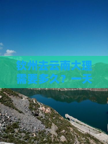 钦州去云南大理需要多久？一天时间够玩吗？