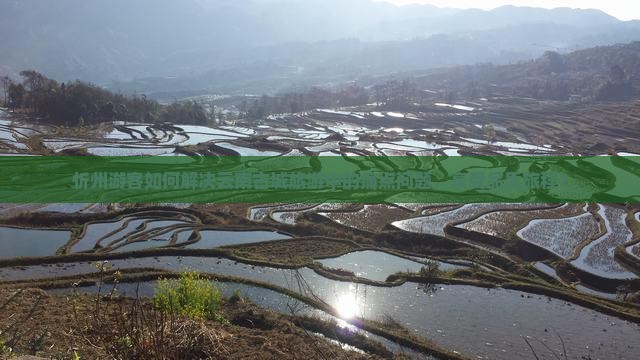 忻州游客如何解决云南古城旅游中的痛点问题，享受品质旅程？