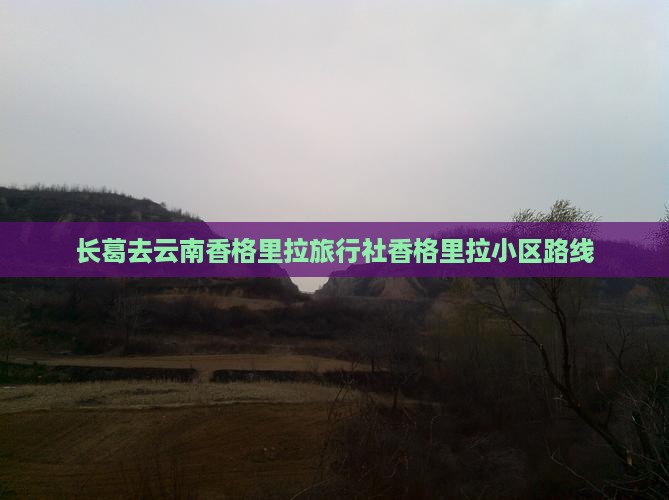 长葛去云南香格里拉旅行社香格里拉小区路线