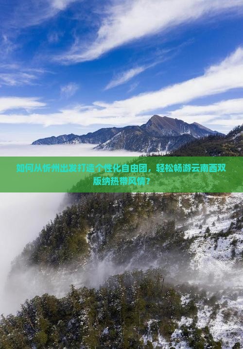 如何从忻州出发打造个性化自由团，轻松畅游云南西双版纳热带风情？