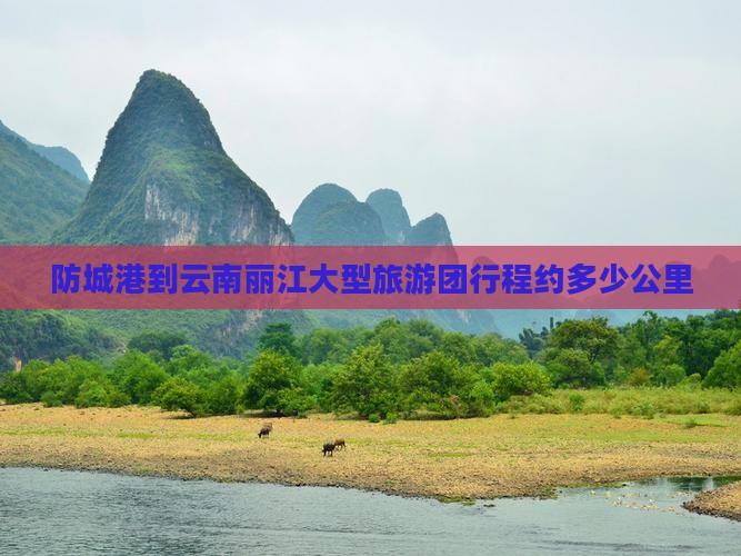 防城港到云南丽江大型旅游团行程约多少公里