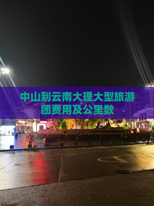 中山到云南大理大型旅游团费用及公里数