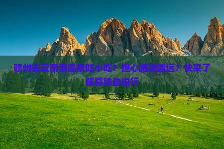 赣州去云南泡温泉吃小吃?担心路途遥远?快来了解高铁自由行 赣州去云南泡温泉吃小吃?担心路途遥远?快来了解高铁自由行