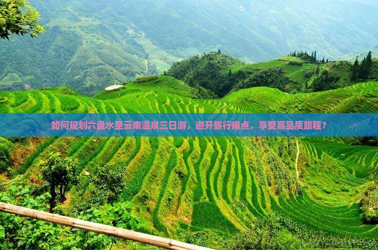 如何规划六盘水至云南温泉三日游，避开旅行痛点，享受高品质旅程？