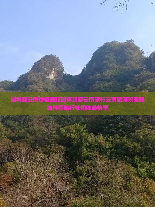 垦利到云南香格里拉团体旅游云南旅行云南旅游攻略路线推荐旅行社团体游格里