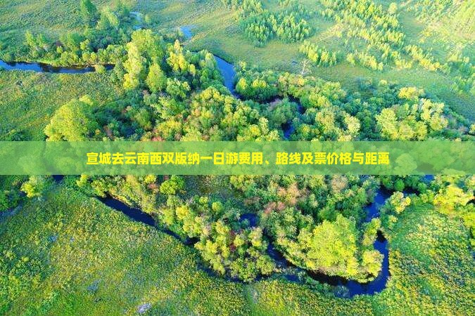 宣城去云南西双版纳一日游费用、路线及票价格与距离