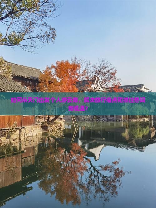 如何从天门出发个人游云南，解决旅行痛点和抓住热词新机遇？