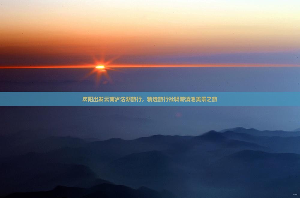 庆阳出发云南泸沽湖旅行，精选旅行社畅游滇池美景之旅