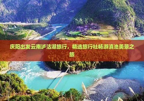 庆阳出发云南泸沽湖旅行，精选旅行社畅游滇池美景之旅