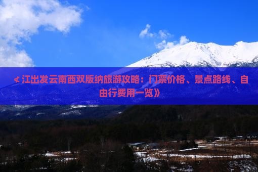 ≮江出发云南西双版纳旅游攻略：门票价格、景点路线、自由行费用一览》