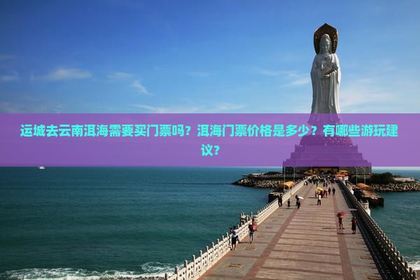 运城去云南洱海需要买门票吗？洱海门票价格是多少？有哪些游玩建议？