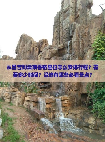 从昌吉到云南香格里拉怎么安排行程？需要多少时间？沿途有哪些必看景点？