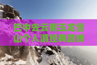 巴中去云南玉龙雪山个人游经典路线推荐