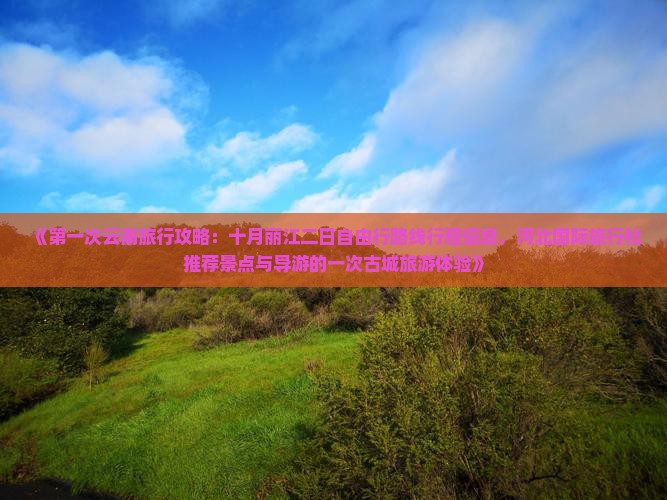 《第一次云南旅行攻略：十月丽江二日自由行路线行程信息，河北国际旅行社推荐景点与导游的一次古城旅游体验》