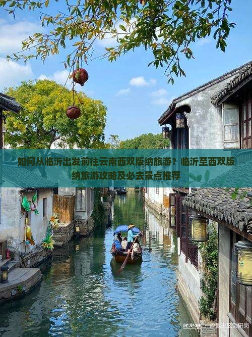 如何从临沂出发前往云南西双版纳旅游？临沂至西双版纳旅游攻略及必去景点推荐