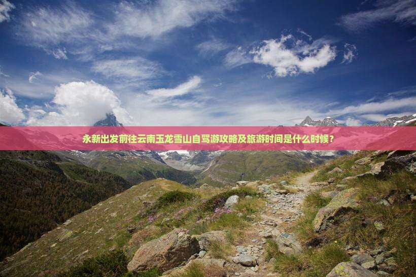 永新出发前往云南玉龙雪山自驾游攻略及旅游时间是什么时候？