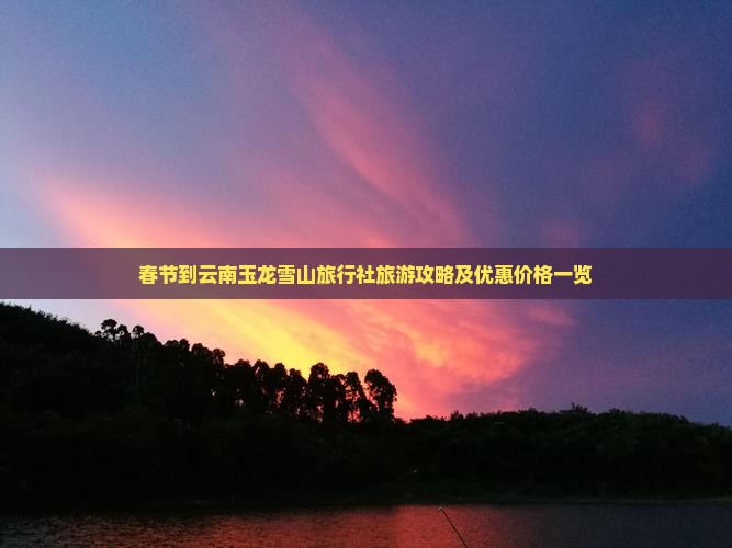 春节到云南玉龙雪山旅行社旅游攻略及优惠价格一览