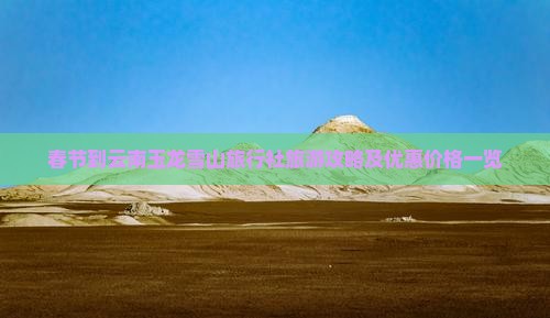 春节到云南玉龙雪山旅行社旅游攻略及优惠价格一览