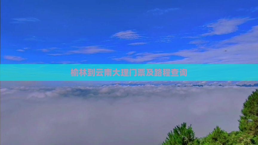 榆林到云南大理门票及路程查询