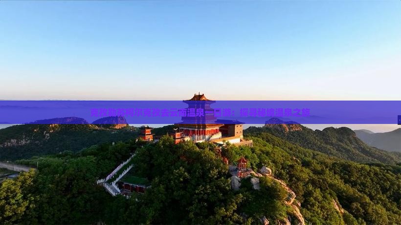 克孜勒苏柯尔克孜去云南温泉一日游：探寻秘境温泉之旅