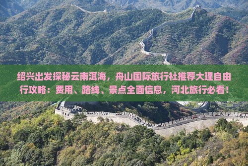 绍兴出发探秘云南洱海，舟山国际旅行社推荐大理自由行攻略：费用、路线、景点全面信息，河北旅行必看！