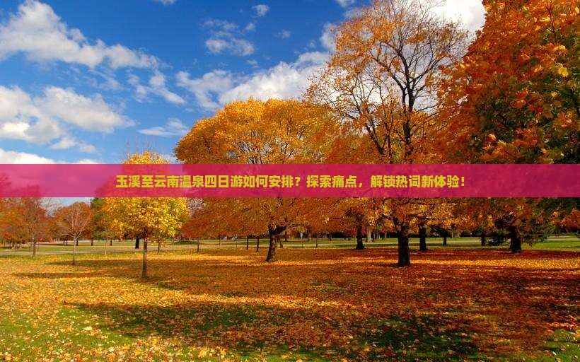 玉溪至云南温泉四日游如何安排？探索痛点，解锁热词新体验！