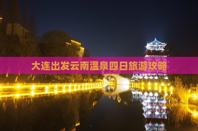 大连出发云南温泉四日旅游攻略