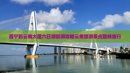 西宁到云南大理六日游旅游攻略云南旅游景点路线旅行