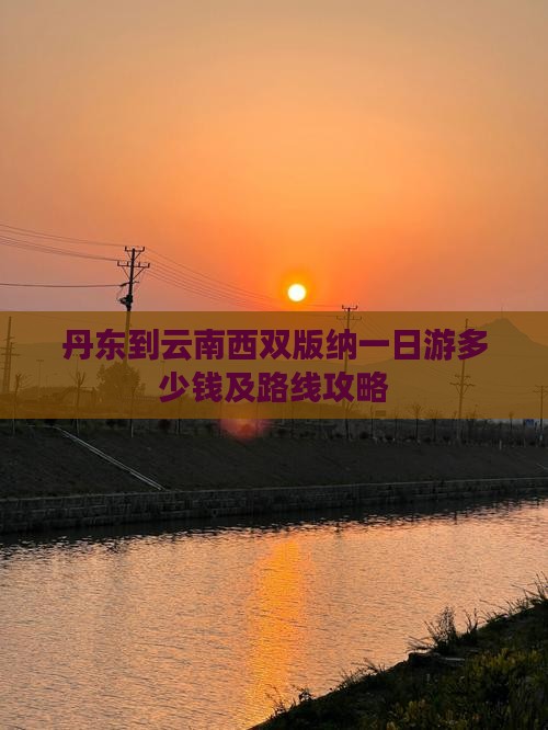 丹东到云南西双版纳一日游多少钱及路线攻略