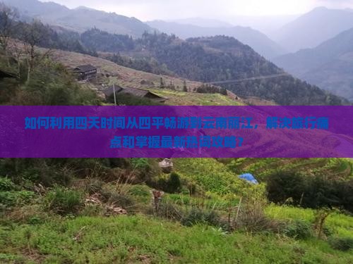 如何利用四天时间从四平畅游到云南丽江，解决旅行痛点和掌握最新热词攻略？