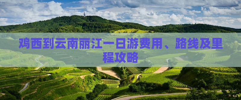 鸡西到云南丽江一日游费用、路线及里程攻略