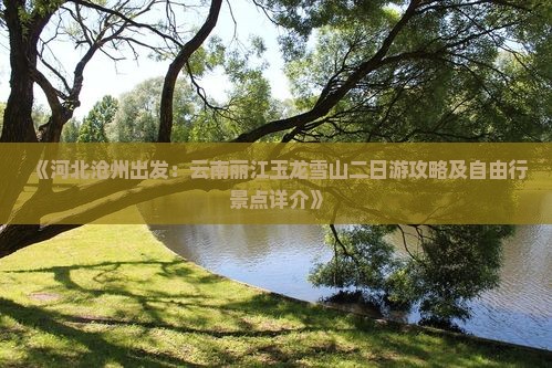 《河北沧州出发：云南丽江玉龙雪山二日游攻略及自由行景点详介》